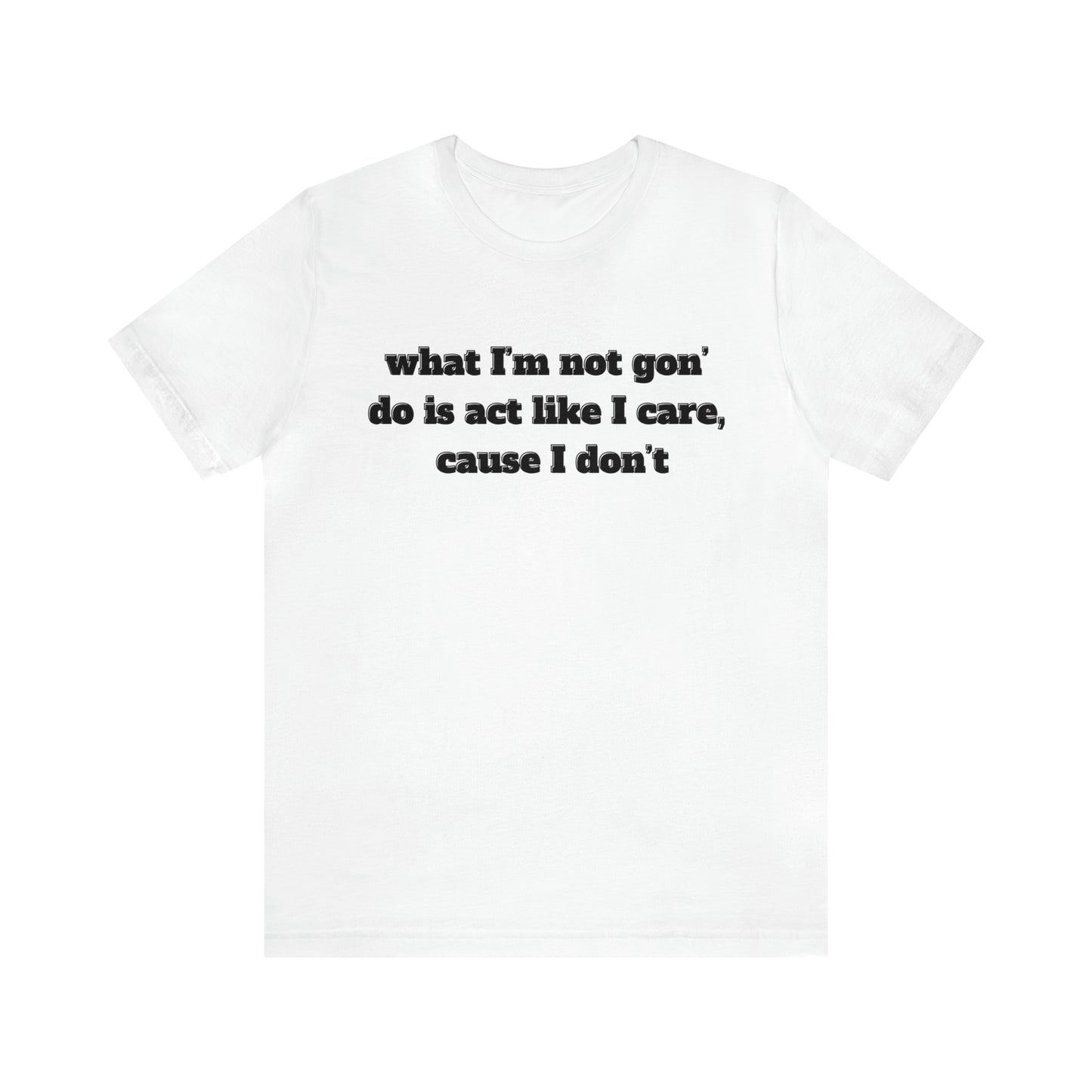 Not Gon' Act Like I Care Unisex Tee